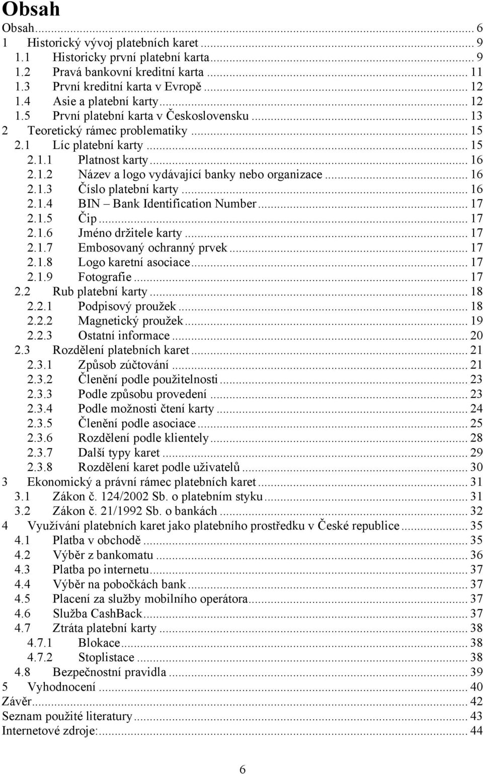 .. 16 2.1.3 Číslo platební karty... 16 2.1.4 BIN Bank Identification Number... 17 2.1.5 Čip... 17 2.1.6 Jméno drţitele karty... 17 2.1.7 Embosovaný ochranný prvek... 17 2.1.8 Logo karetní asociace.