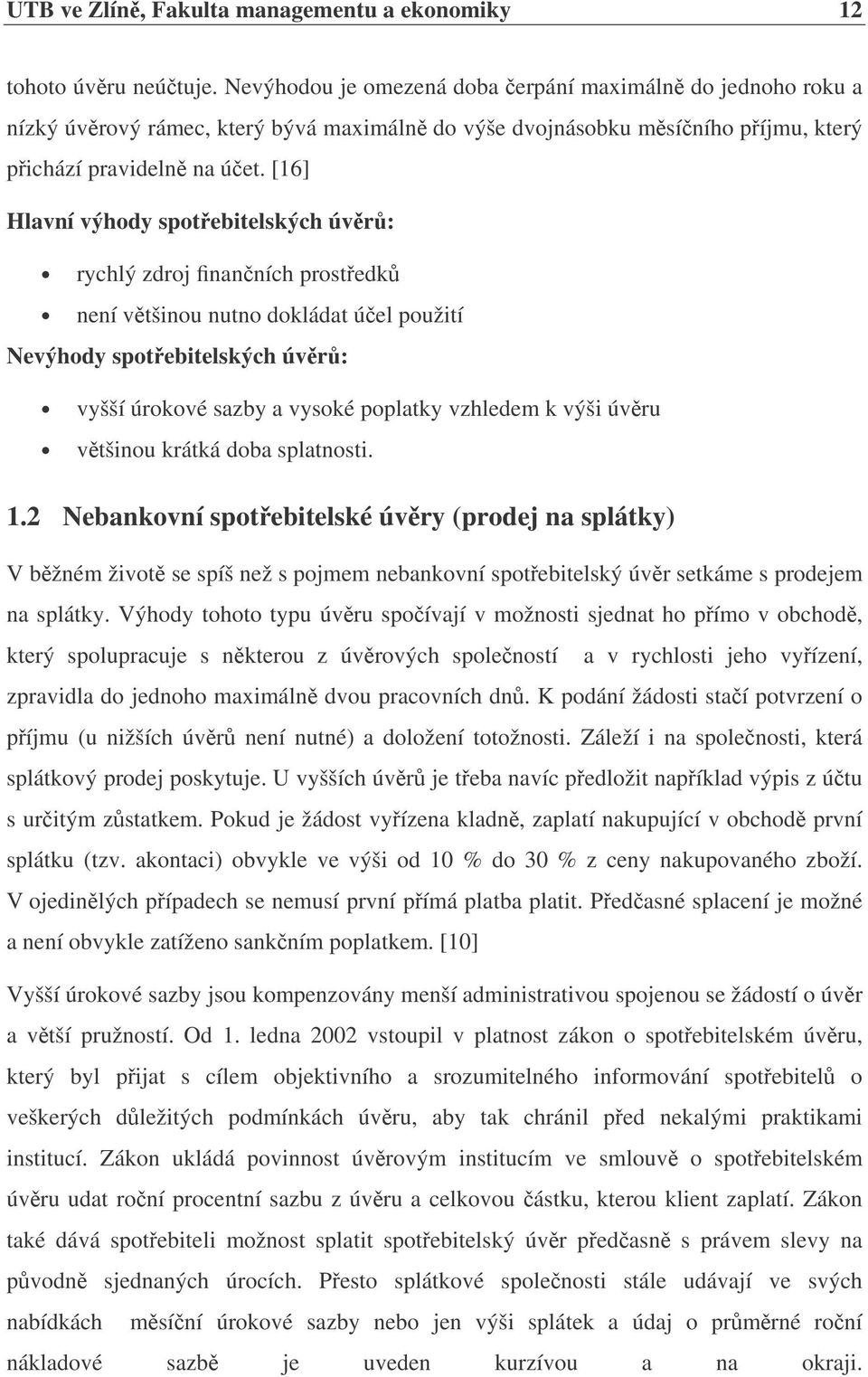 [16] Hlavní výhody spotebitelských úvr: rychlý zdroj finanních prostedk není vtšinou nutno dokládat úel použití Nevýhody spotebitelských úvr: vyšší úrokové sazby a vysoké poplatky vzhledem k výši