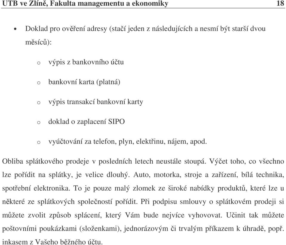 Výet toho, co všechno lze poídit na splátky, je velice dlouhý. Auto, motorka, stroje a zaízení, bílá technika, spotební elektronika.