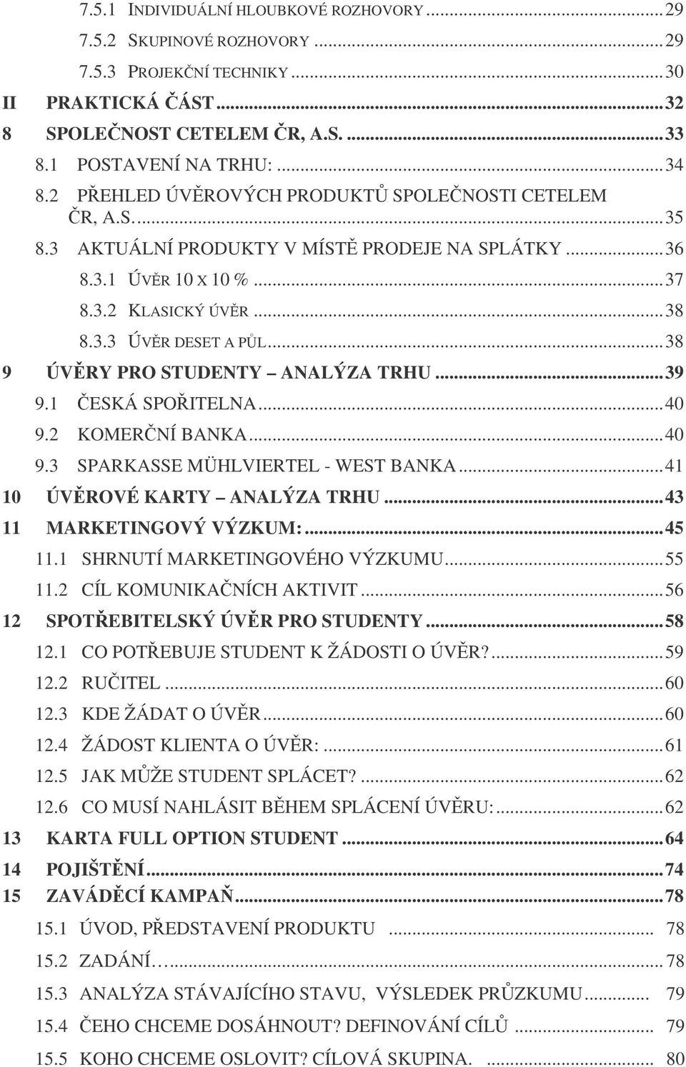 ..38 9 ÚVRY PRO STUDENTY ANALÝZA TRHU...39 9.1 ESKÁ SPOITELNA...40 9.2 KOMERNÍ BANKA...40 9.3 SPARKASSE MÜHLVIERTEL - WEST BANKA...41 10 ÚVROVÉ KARTY ANALÝZA TRHU...43 11 MARKETINGOVÝ VÝZKUM:...45 11.