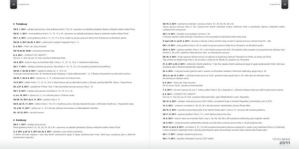 11, 16, 17 a 18 ve vazbě na úpravu pracovní doby firmy Panasonic na Borských polích. Od 23. 4. 2011 do 25. 4. 2011 - velikonoční navýšení kapacity linky č. 11. 6. 5. 2011 - Pietní akt Díky Ameriko.