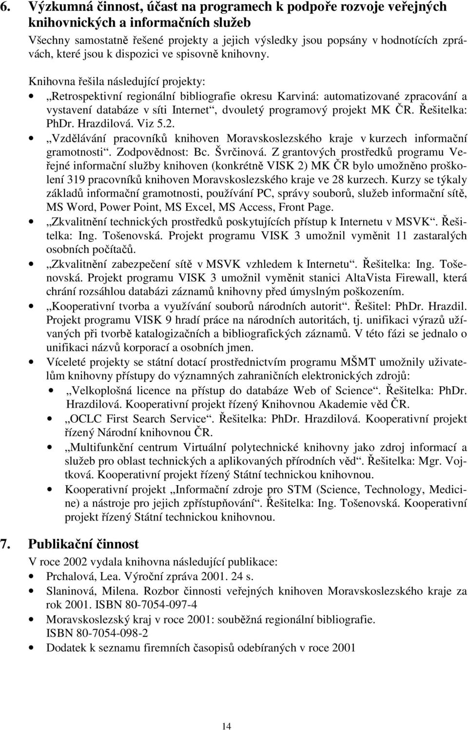 Knihovna řešila následující projekty: Retrospektivní regionální bibliografie okresu Karviná: automatizované zpracování a vystavení databáze v síti Internet, dvouletý programový projekt MK ČR.