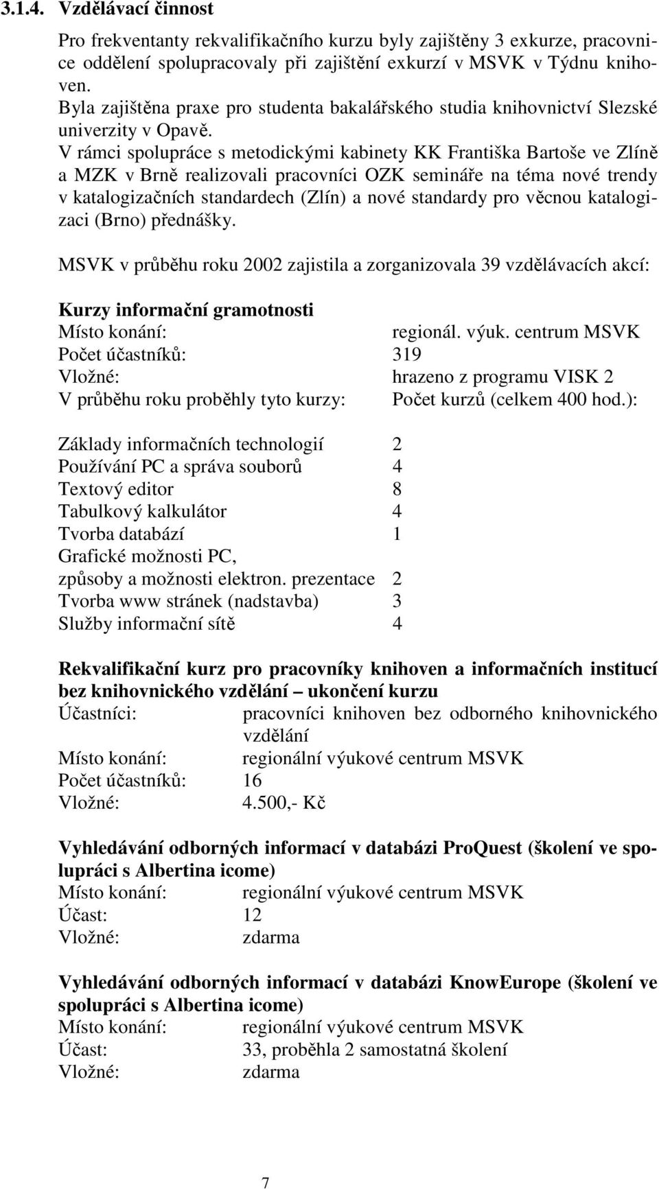 V rámci spolupráce s metodickými kabinety KK Františka Bartoše ve Zlíně a MZK v Brně realizovali pracovníci OZK semináře na téma nové trendy v katalogizačních standardech (Zlín) a nové standardy pro