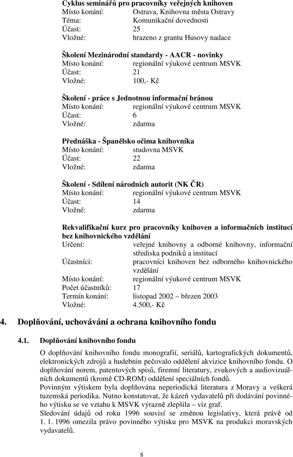 6 Vložné: zdarma Přednáška - Španělsko očima knihovníka Místo konání: studovna MSVK Účast: 22 Vložné: zdarma Školení - Sdílení národních autorit (NK ČR) Místo konání: regionální výukové centrum MSVK