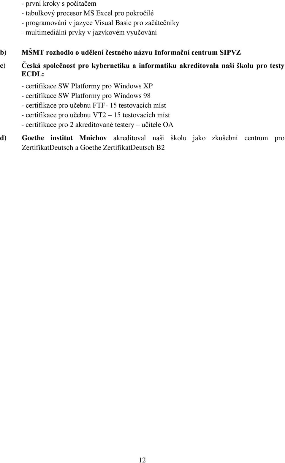 Platformy pro Windows XP - certifikace SW Platformy pro Windows 98 - certifikace pro učebnu FTF- 15 testovacích míst - certifikace pro učebnu VT2 15 testovacích míst -