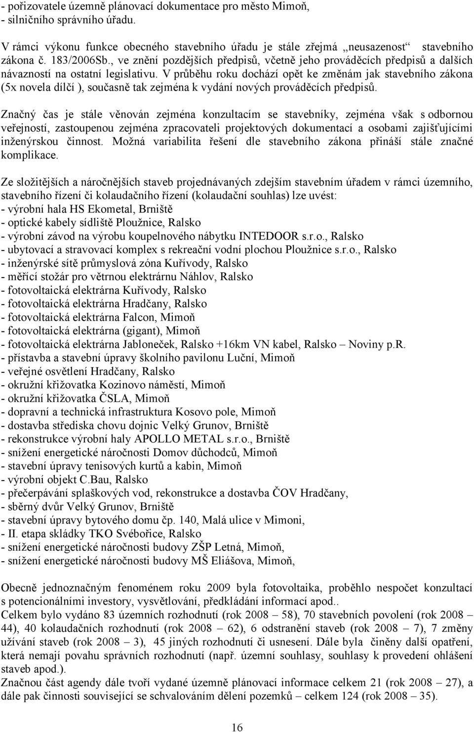 V průběhu roku dochází opět ke změnám jak stavebního zákona (5x novela dílčí ), současně tak zejména k vydání nových prováděcích předpisů.