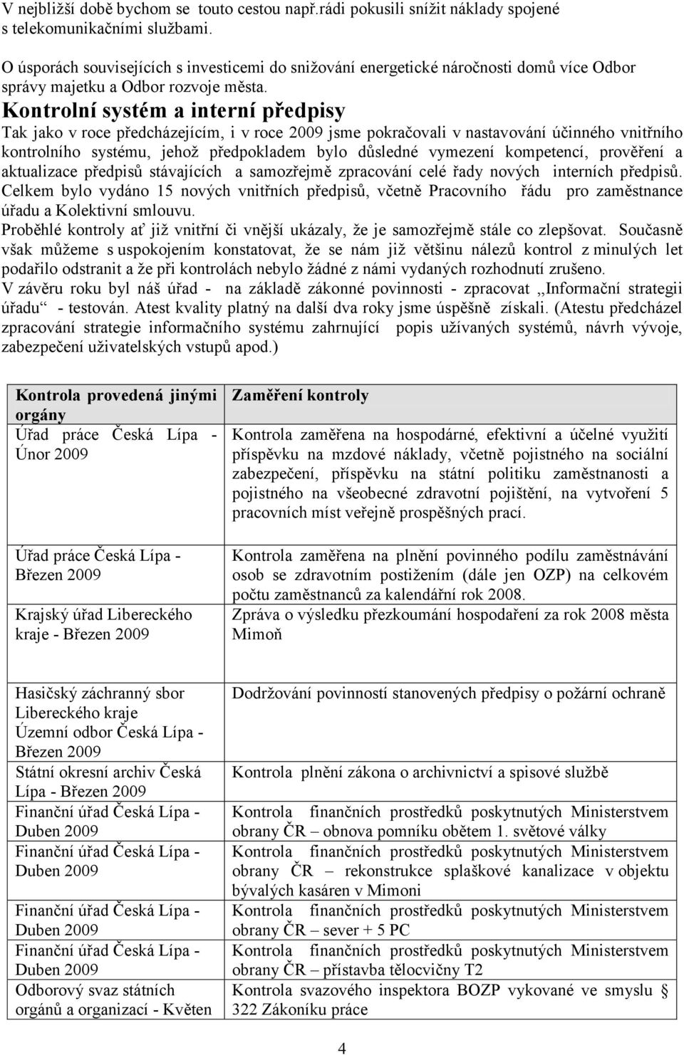 Kontrolní systém a interní předpisy Tak jako v roce předcházejícím, i v roce 2009 jsme pokračovali v nastavování účinného vnitřního kontrolního systému, jehoţ předpokladem bylo důsledné vymezení