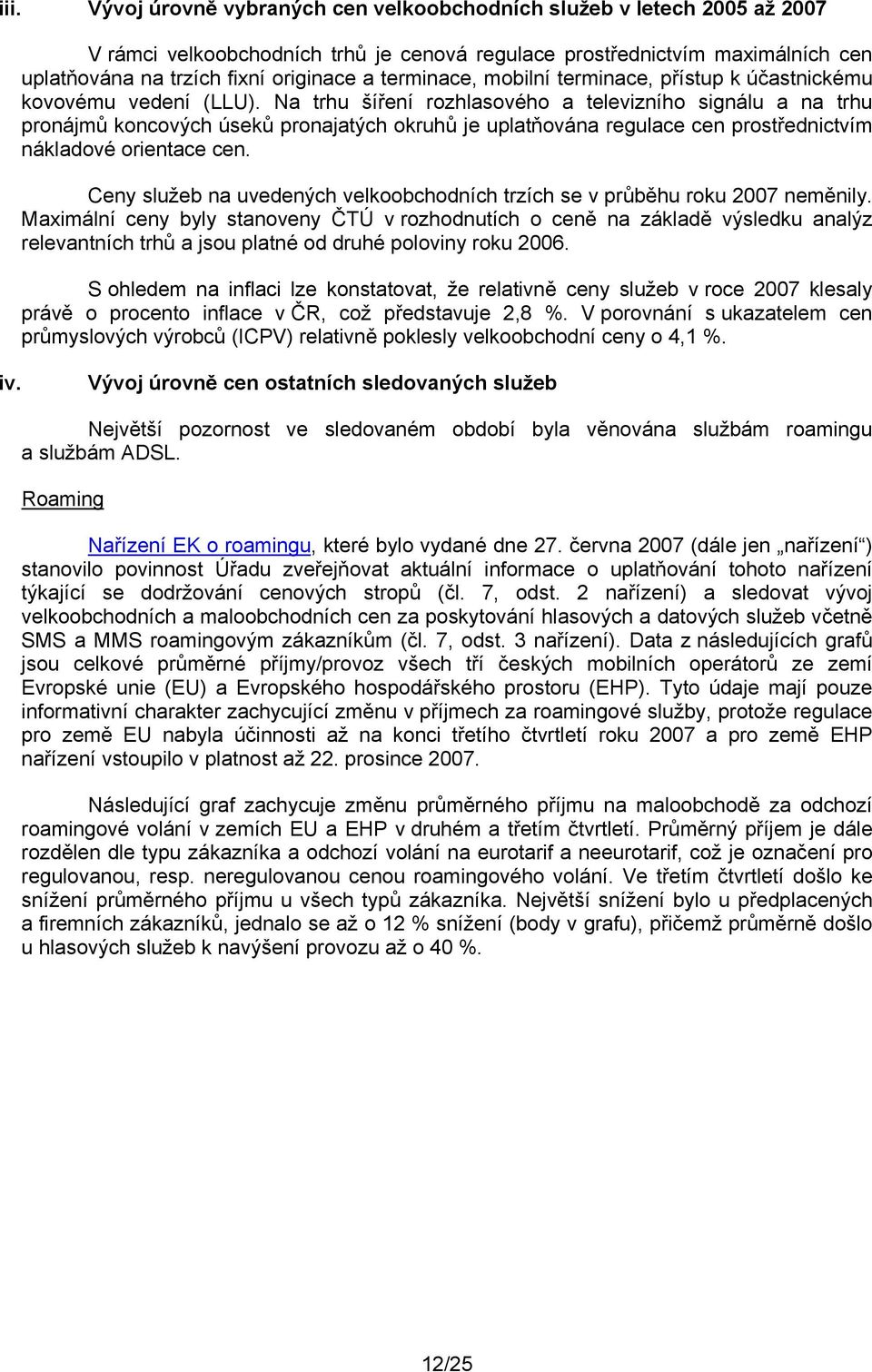 Na trhu šíření rozhlasového a televizního signálu a na trhu pronájmů koncových úseků pronajatých okruhů je uplatňována regulace cen prostřednictvím nákladové orientace cen.