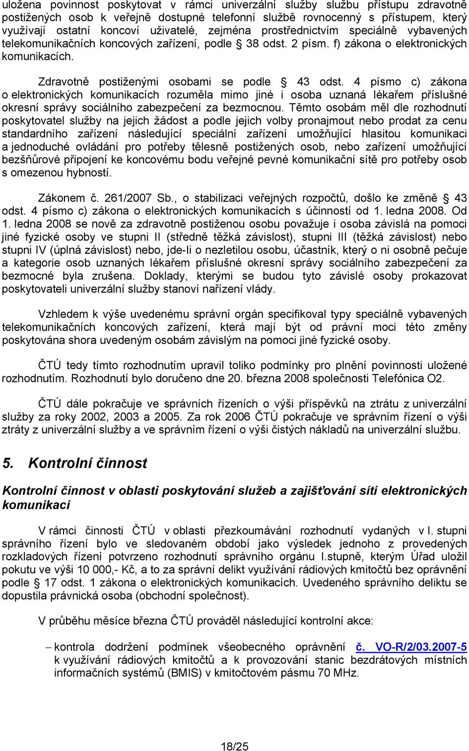 Zdravotně postiženými osobami se podle 43 odst. 4 písmo c) zákona o elektronických komunikacích rozuměla mimo jiné i osoba uznaná lékařem příslušné okresní správy sociálního zabezpečení za bezmocnou.