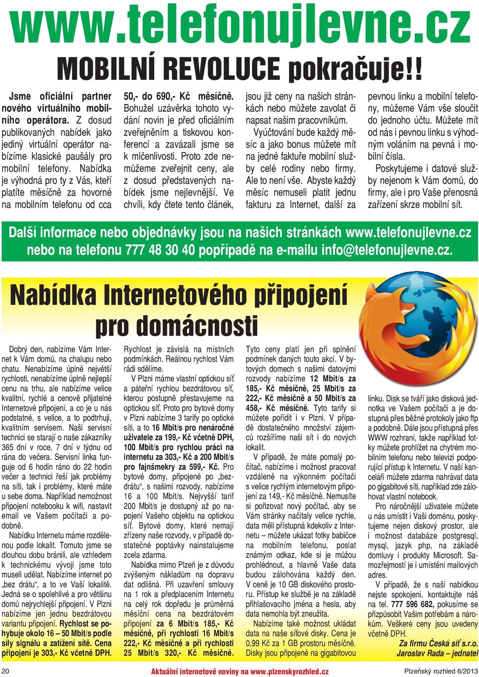 Nabídka je výhodná pro ty z Vás, kteří platíte měsíčně za hovorné na mobilním telefonu od cca 50,- do 690,- Kč měsíčně.