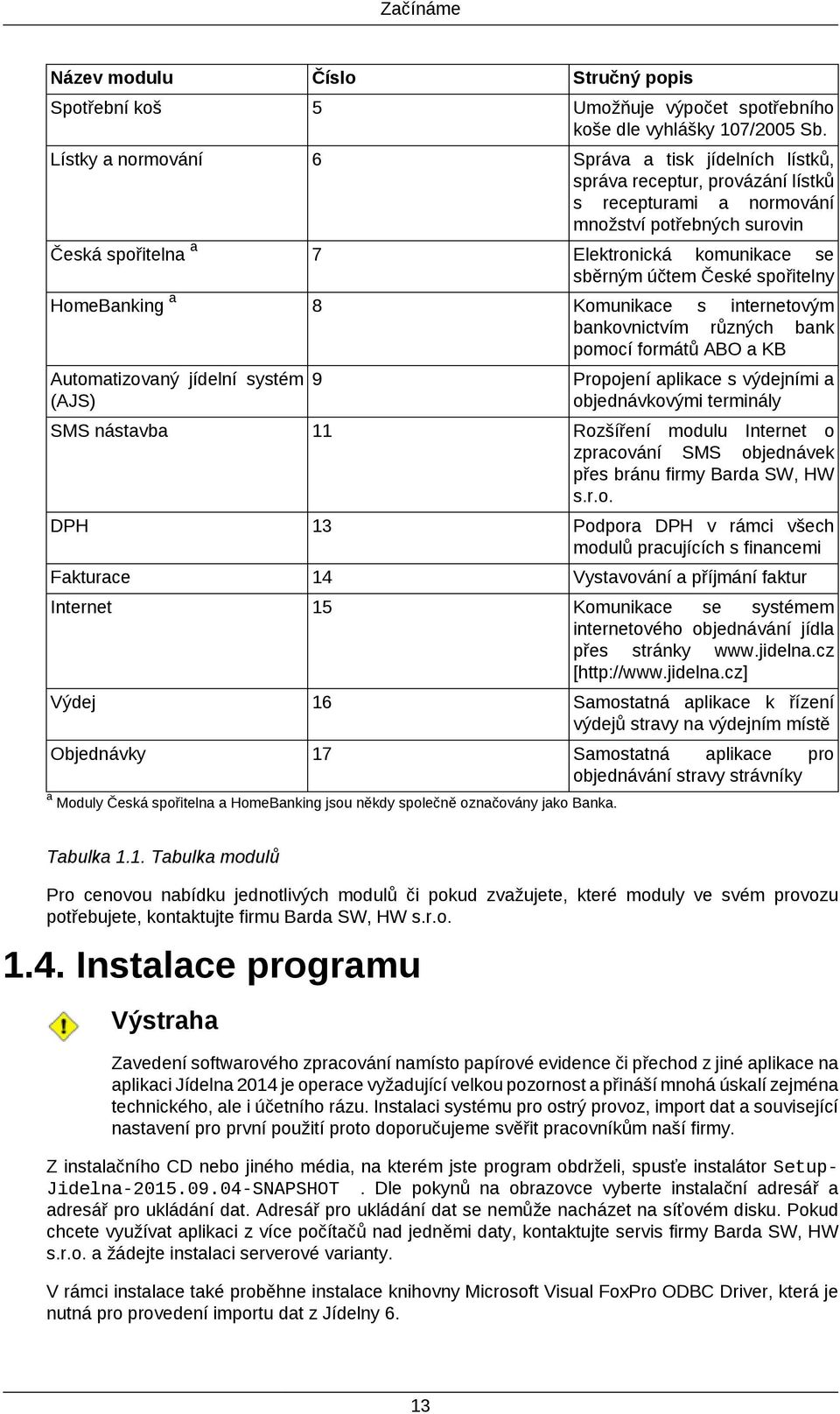 spořitelny 8 Komunikace s internetovým bankovnictvím různých bank pomocí formátů ABO a KB Automatizovaný jídelní systém 9 (AJS) Propojení aplikace s výdejními a objednávkovými terminály SMS nástavba