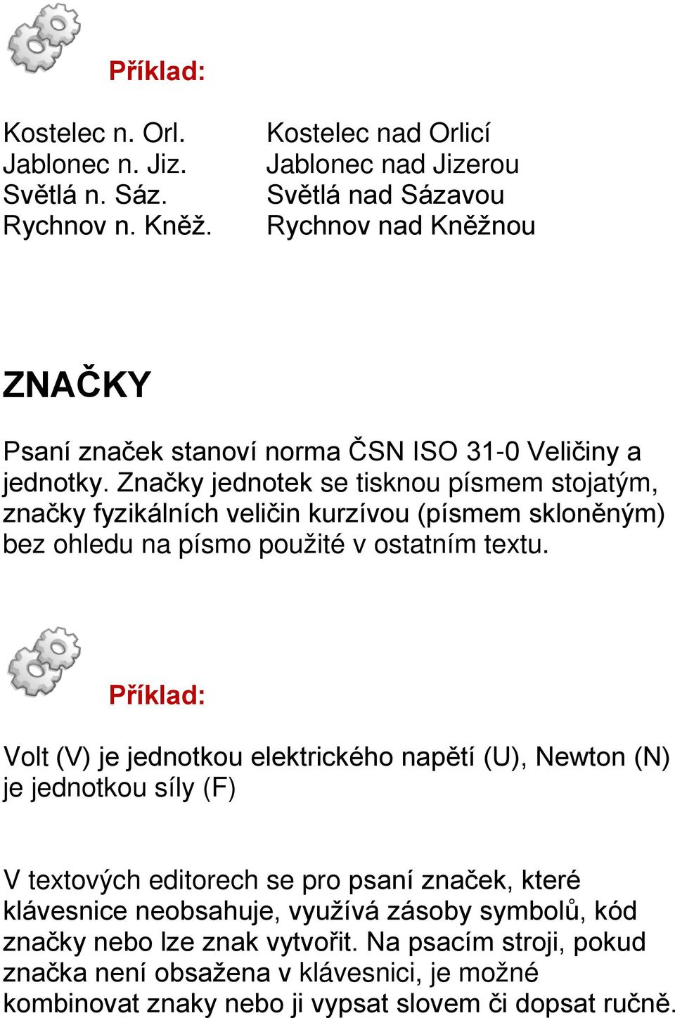 Značky jednotek se tisknou písmem stojatým, značky fyzikálních veličin kurzívou (písmem skloněným) bez ohledu na písmo použité v ostatním textu.