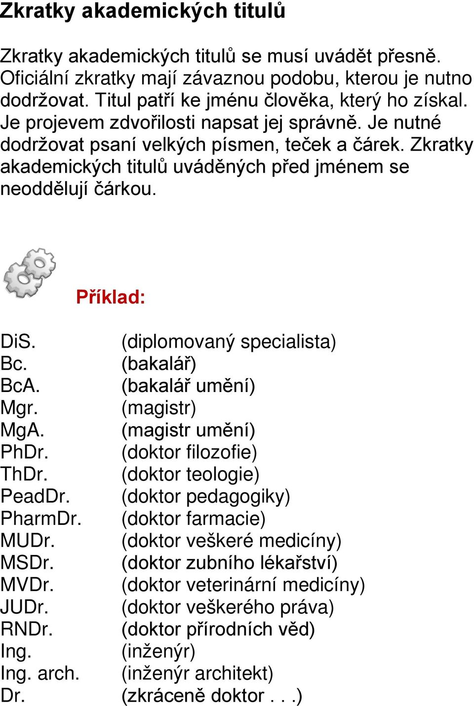 (diplomovaný specialista) Bc. (bakalář) BcA. (bakalář umění) Mgr. (magistr) MgA. (magistr umění) PhDr. (doktor filozofie) ThDr. (doktor teologie) PeadDr. (doktor pedagogiky) PharmDr.