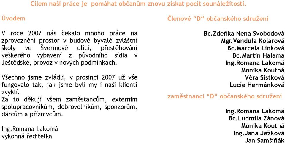 podmínkách. Všechno jsme zvládli, v prosinci 2007 už vše fungovalo tak, jak jsme byli my i naši klienti zvyklí.