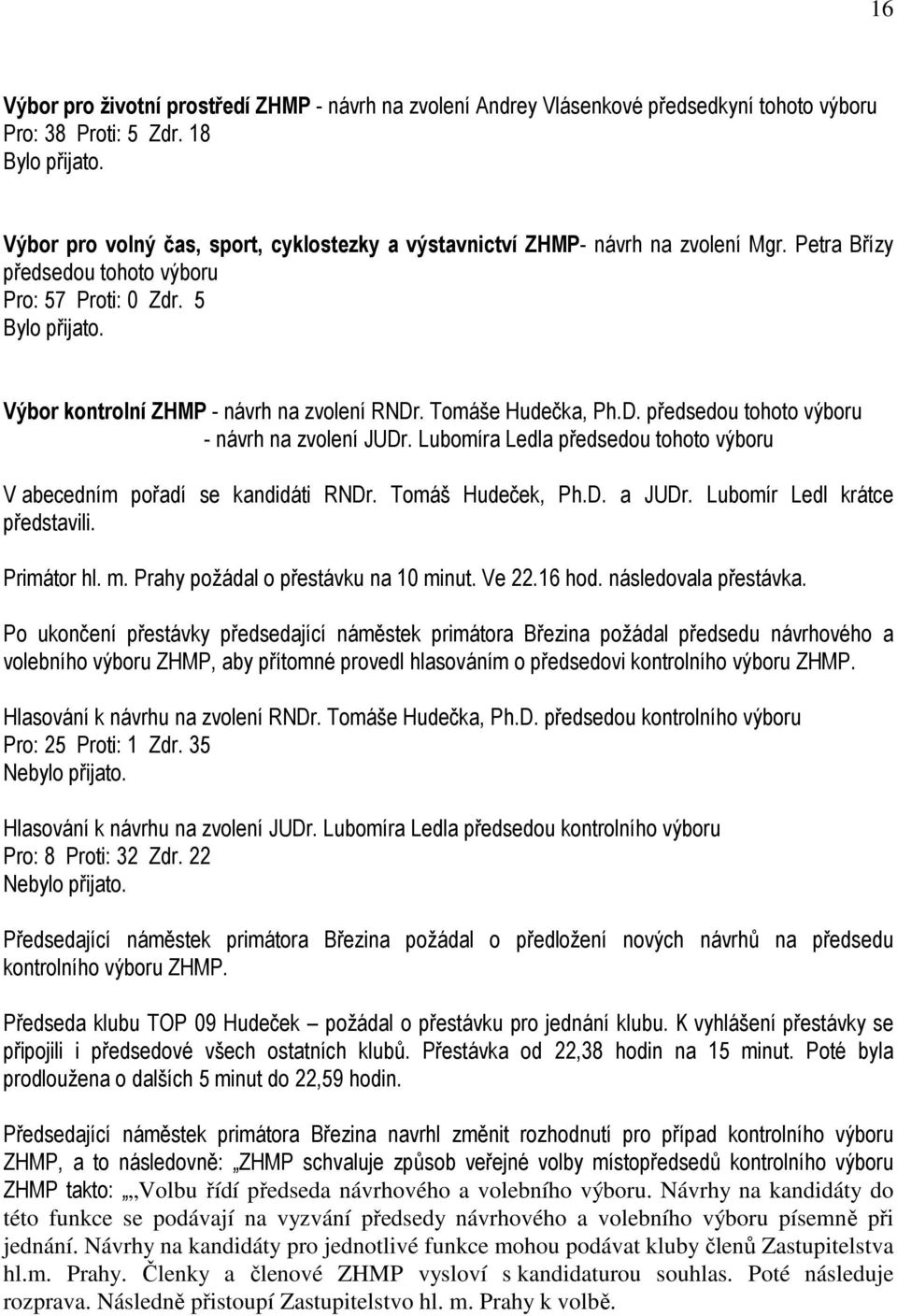 Tomáše Hudečka, Ph.D. předsedou tohoto výboru - návrh na zvolení JUDr. Lubomíra Ledla předsedou tohoto výboru V abecedním pořadí se kandidáti RNDr. Tomáš Hudeček, Ph.D. a JUDr.