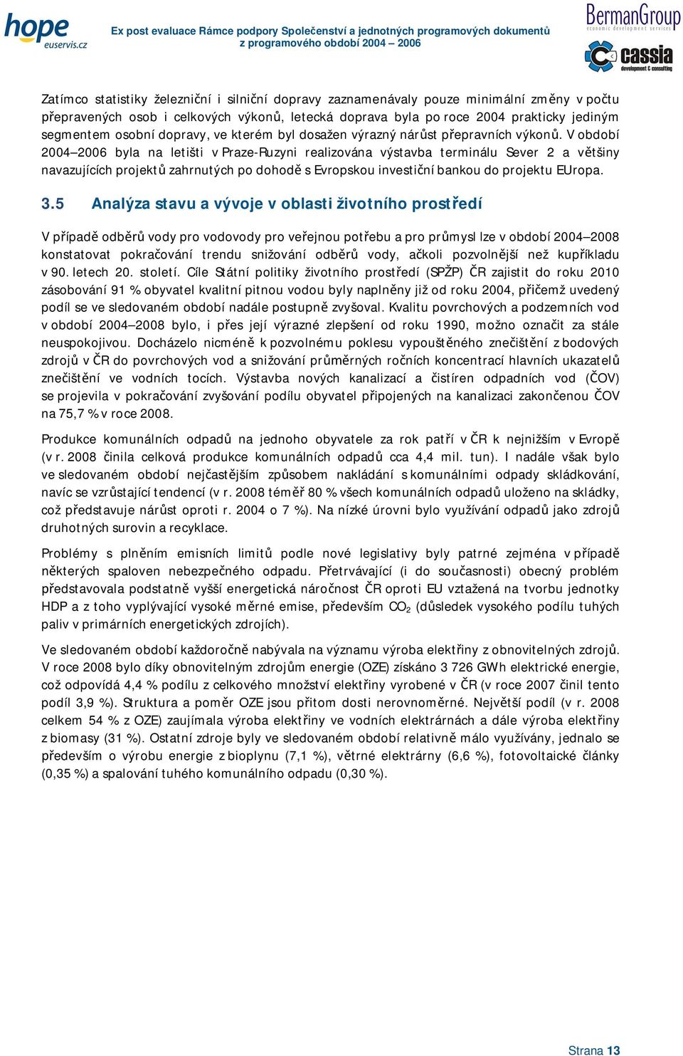 V období 2004 2006 byla na letišti v Praze-Ruzyni realizována výstavba terminálu Sever 2 a vtšiny navazujících projekt zahrnutých po dohod s Evropskou investiní bankou do projektu EUropa. 3.