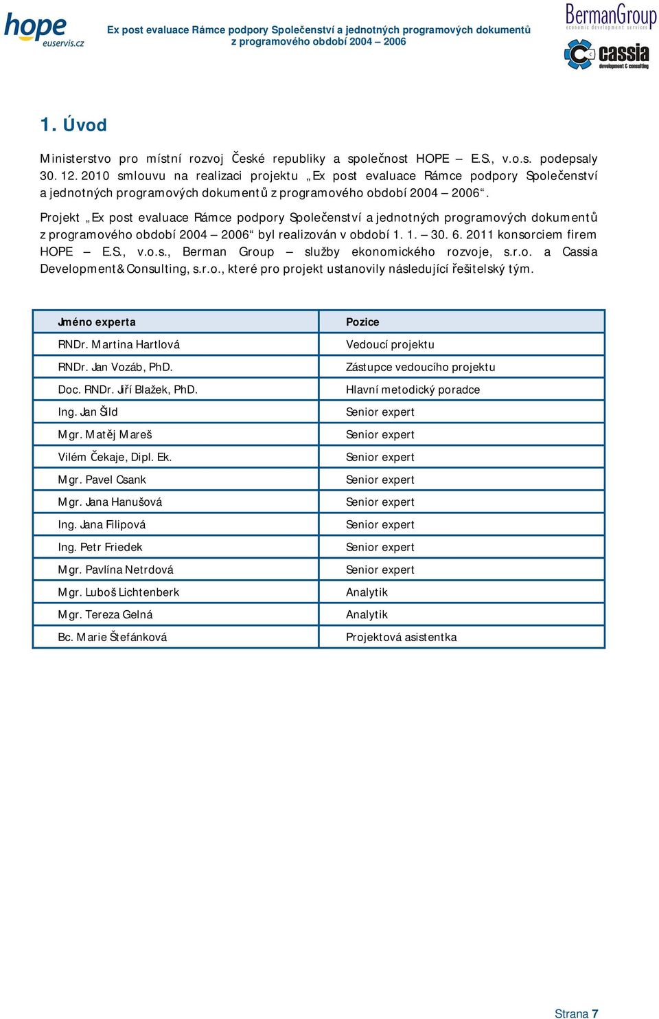 Projekt Ex post evaluace Rámce podpory Spoleenství a jednotných programových dokument byl realizován v období 1. 1. 30. 6. 2011 konsorciem firem HOPE E.S., v.o.s., Berman Group služby ekonomického rozvoje, s.
