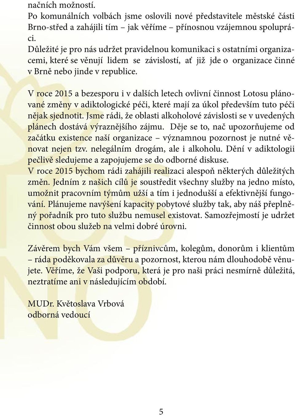 V roce 2015 a bezesporu i v dalších letech ovlivní činnost Lotosu plánované změny v adiktologické péči, které mají za úkol především tuto péči nějak sjednotit.