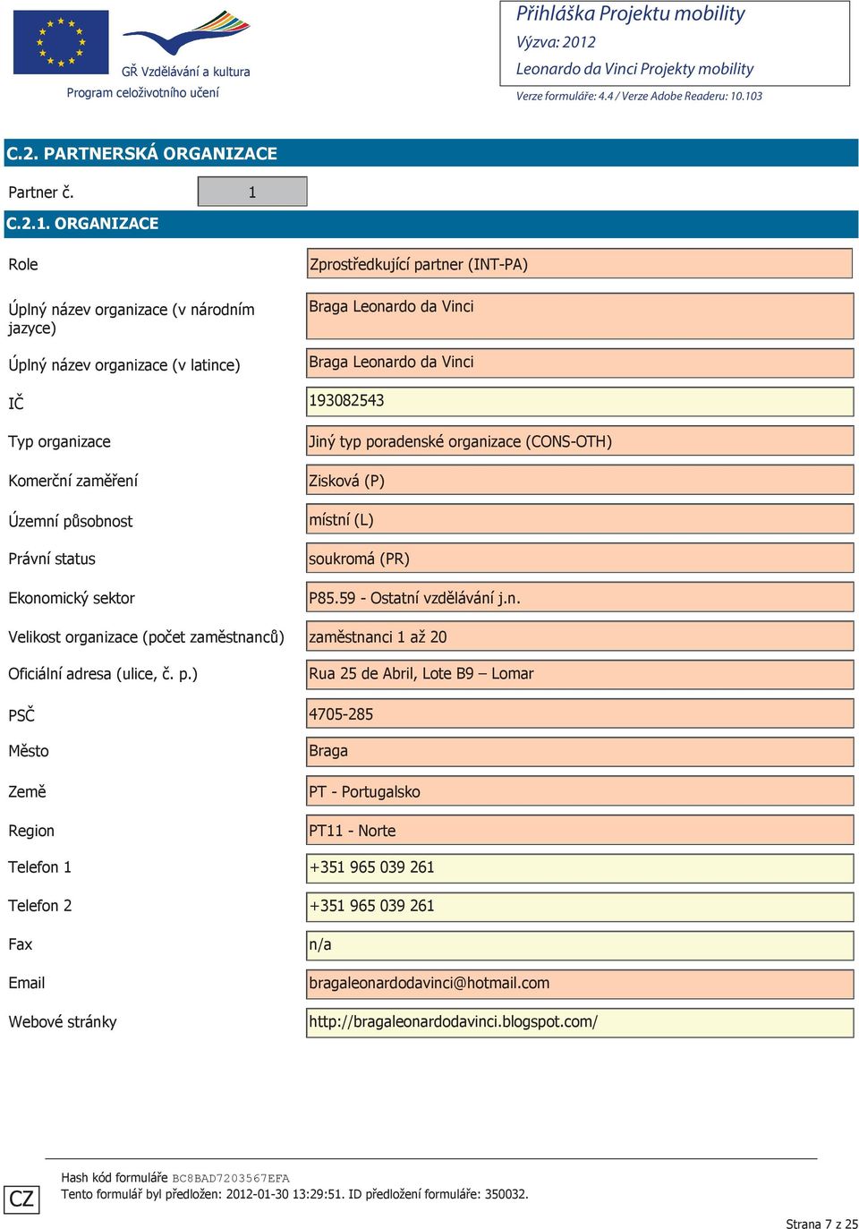 ORGANIZACE Role Úplný název organizace (v národním jazyce) Úplný název organizace (v latince) Zprostředkující partner (INT-PA) Braga Leonardo da Vinci Braga Leonardo da Vinci IČ 193082543 Typ