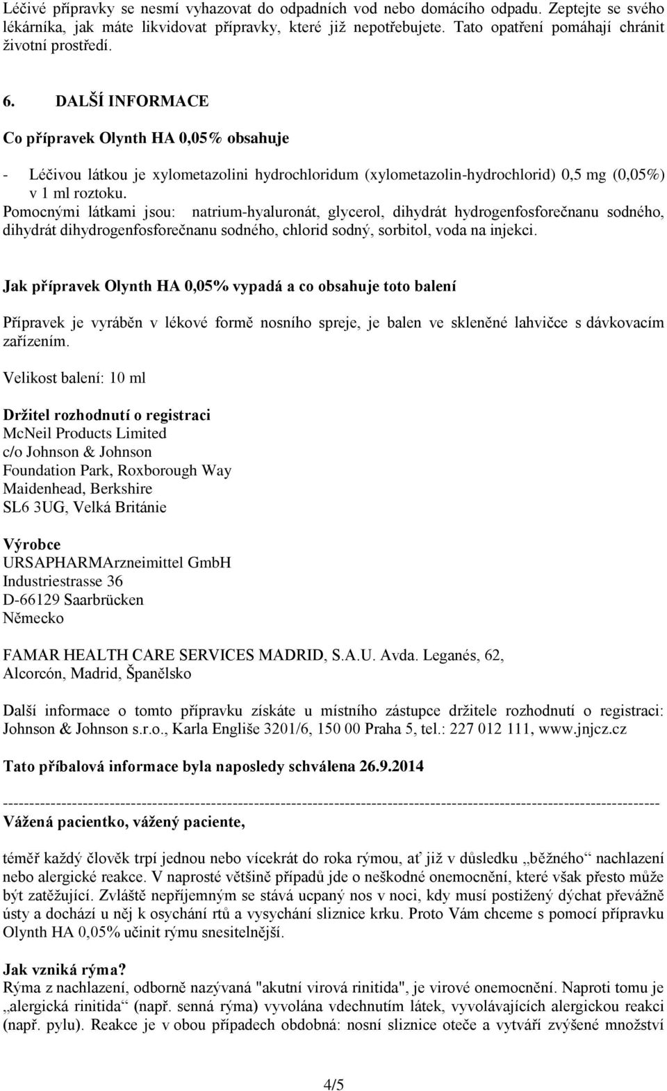 DALŠÍ INFORMACE Co přípravek Olynth HA 0,05% obsahuje - Léčivou látkou je xylometazolini hydrochloridum (xylometazolin-hydrochlorid) 0,5 mg (0,05%) v 1 ml roztoku.