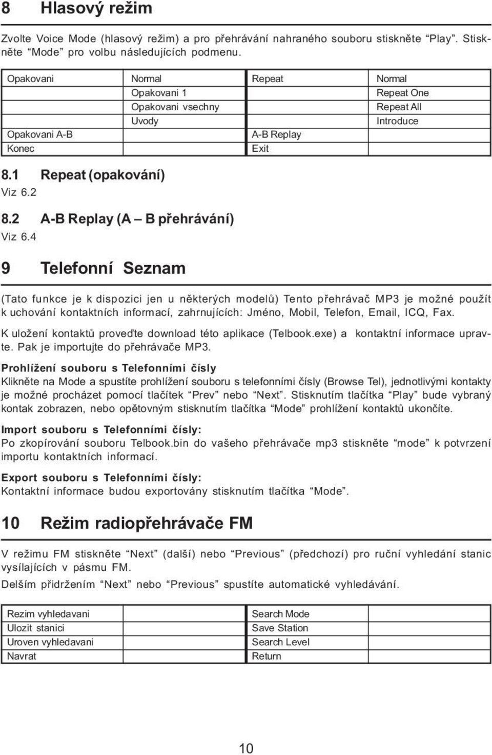 2 A-B Replay (A B přehrávání) Viz 6.