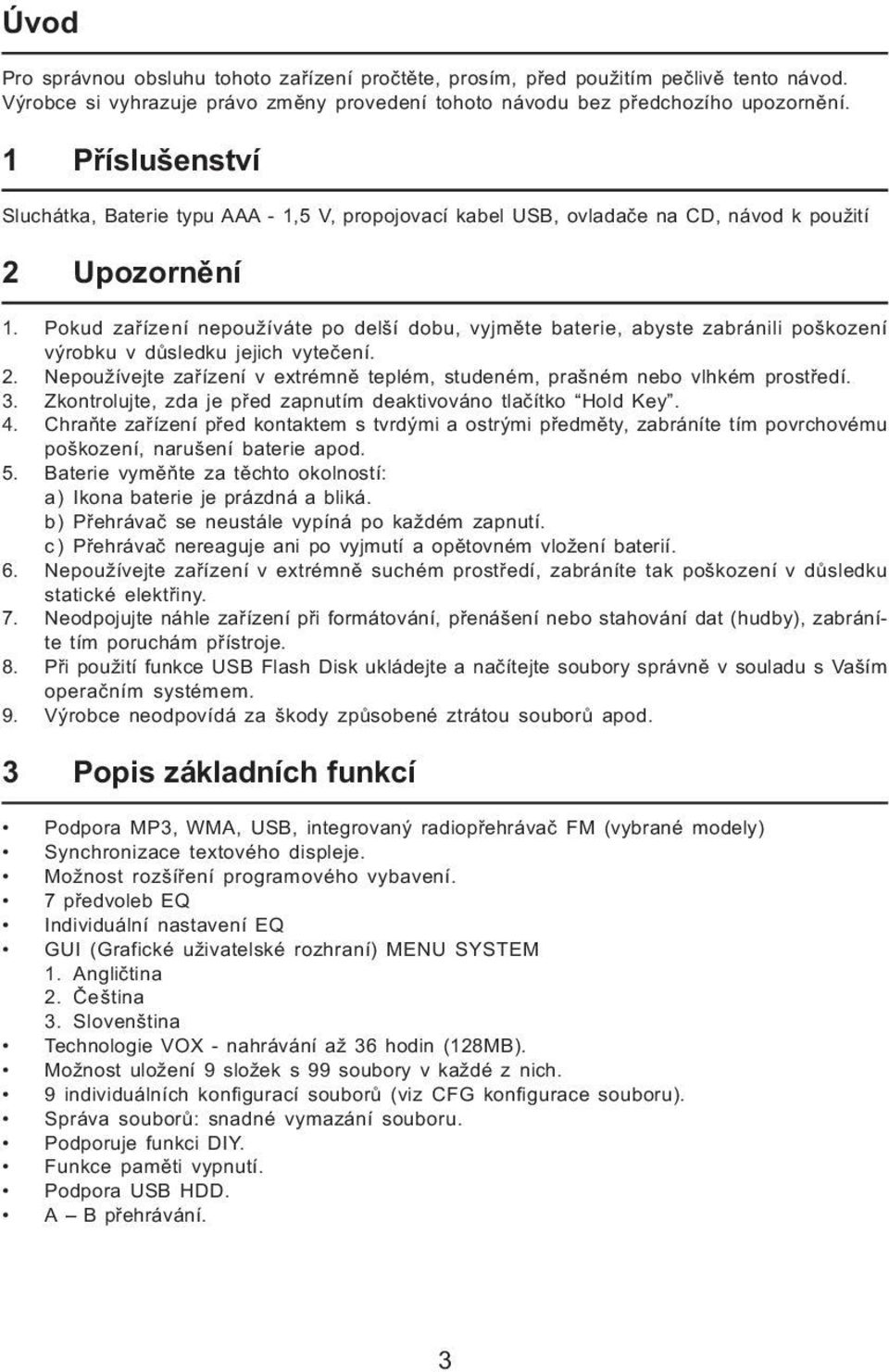 Pokud zařízení nepoužíváte po delší dobu, vyjměte baterie, abyste zabránili poškození výrobku v důsledku jejich vytečení. 2.