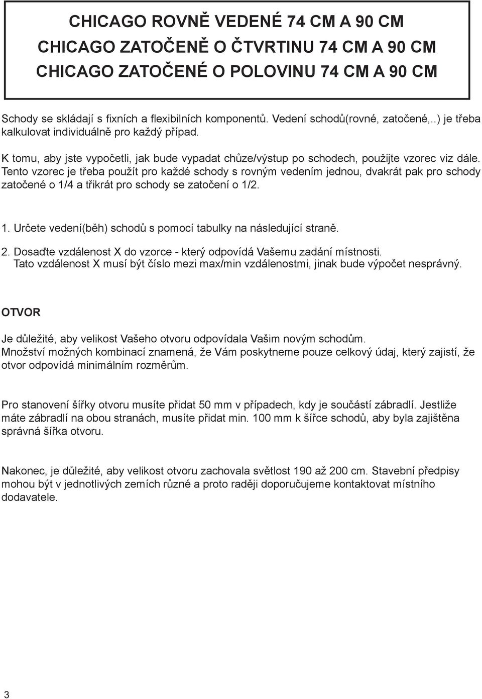 The staircases consists of fixed and flexible components, and the going must be calculated K tomu, aby jste vypočetli, jak bude vypadat chůze/výstup po schodech, použijte vzorec viz dále.