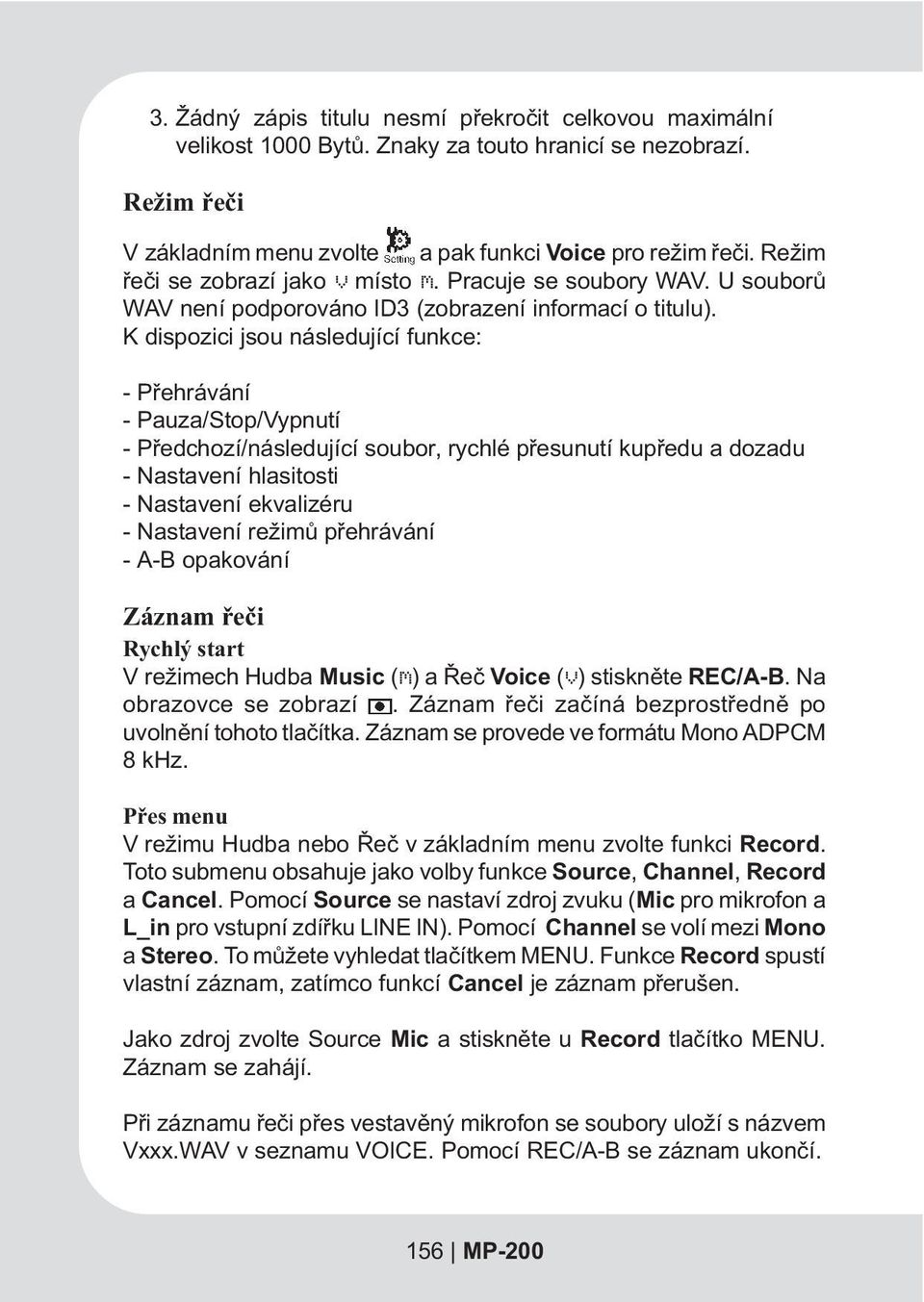 K dispozici jsou následující funkce: - Pøehrávání - Pauza/Stop/Vypnutí - Pøedchozí/následující soubor, rychlé pøesunutí kupøedu a dozadu - Nastavení hlasitosti - Nastavení ekvalizéru - Nastavení