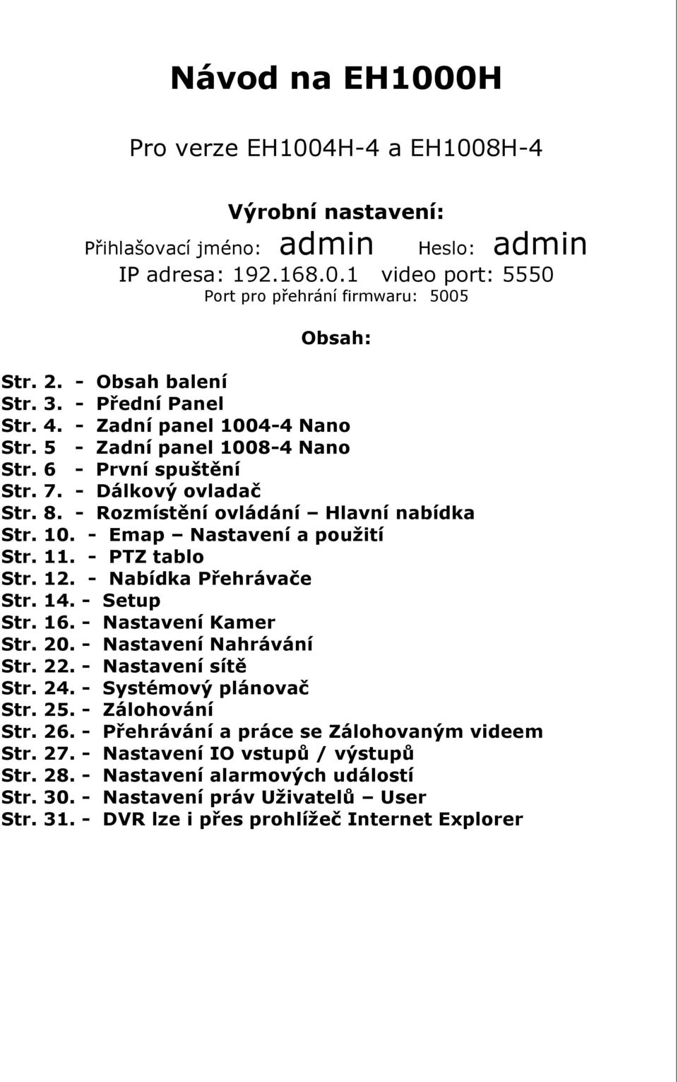 - Rozmístění ovládání Hlavní nabídka Str. 10. - Emap Nastavení a použití Str. 11. - PTZ tablo Str. 12. - Nabídka Přehrávače Str. 14. - Setup Str. 16. - Nastavení Kamer Str. 20.