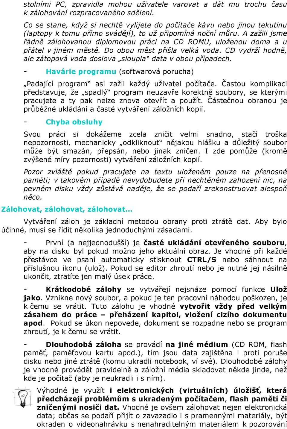 A zažili jsme řádně zálohovanou diplomovou práci na CD ROMU, uloženou doma a u přátel v jiném městě. Do obou měst přišla velká voda.