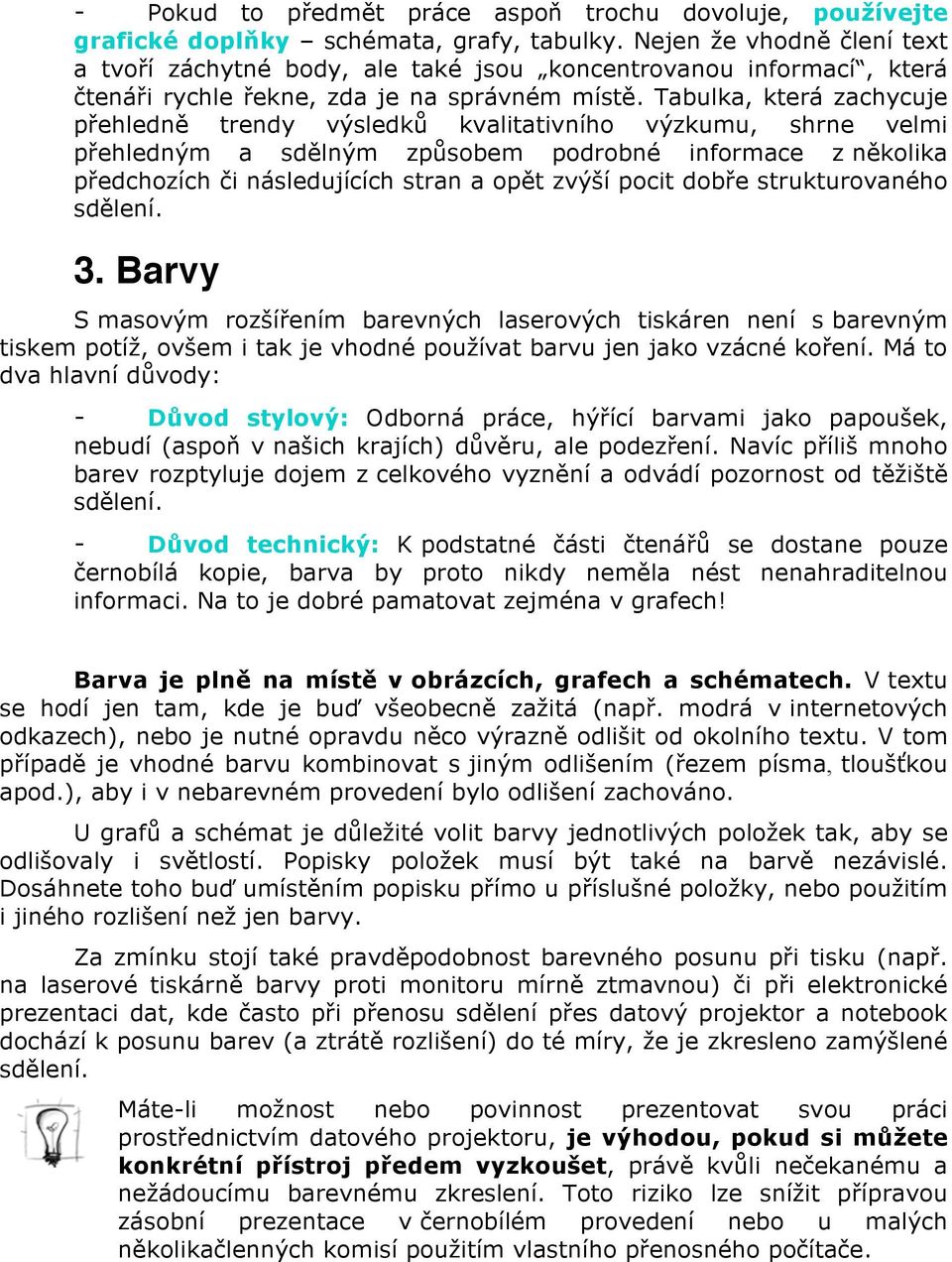 Tabulka, která zachycuje přehledně trendy výsledků kvalitativního výzkumu, shrne velmi přehledným a sdělným způsobem podrobné informace z několika předchozích či následujících stran a opět zvýší