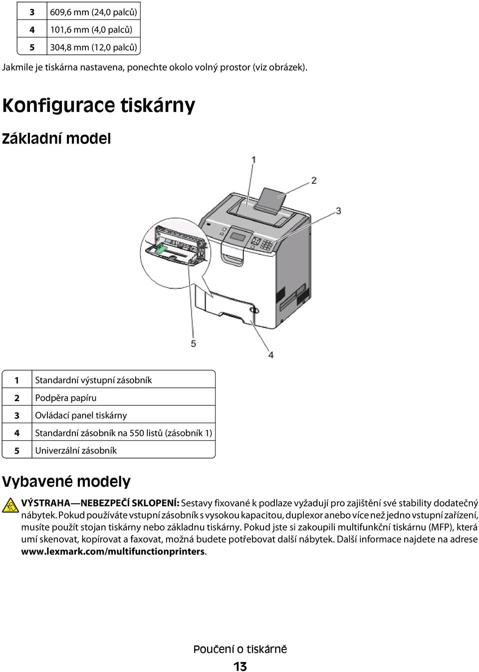 VÝSTRAHA NEBEZPEČÍ SKLOPENÍ: Sestavy fixované k podlaze vyžadují pro zajištění své stability dodatečný nábytek.