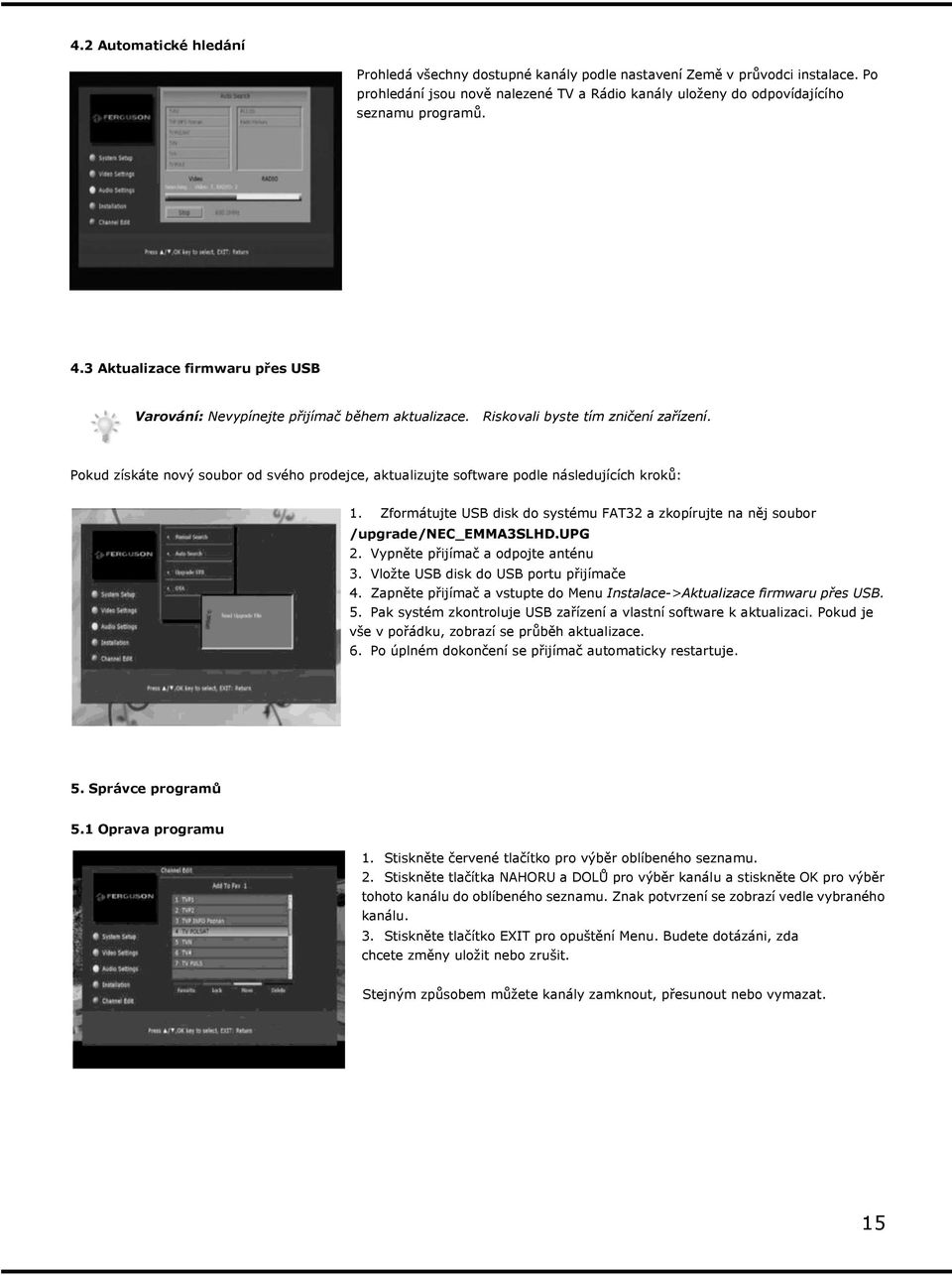 Pokud získáte nový soubor od svého prodejce, aktualizujte software podle následujících kroků: 1. Zformátujte USB disk do systému FAT32 a zkopírujte na něj soubor /upgrade/nec_emma3slhd.upg 2.