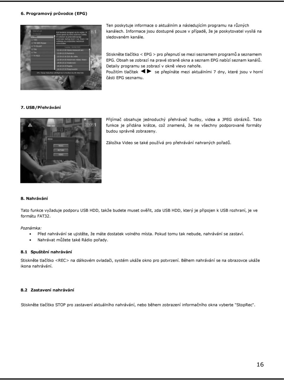 Detaily programu se zobrazí v okně vlevo nahoře. Pouţitím tlačítek se přepínáte mezi aktuálními 7 dny, které jsou v horní části EPG seznamu. 7. USB/Přehrávání Přijímač obsahuje jednoduchý přehrávač hudby, videa a JPEG obrázků.