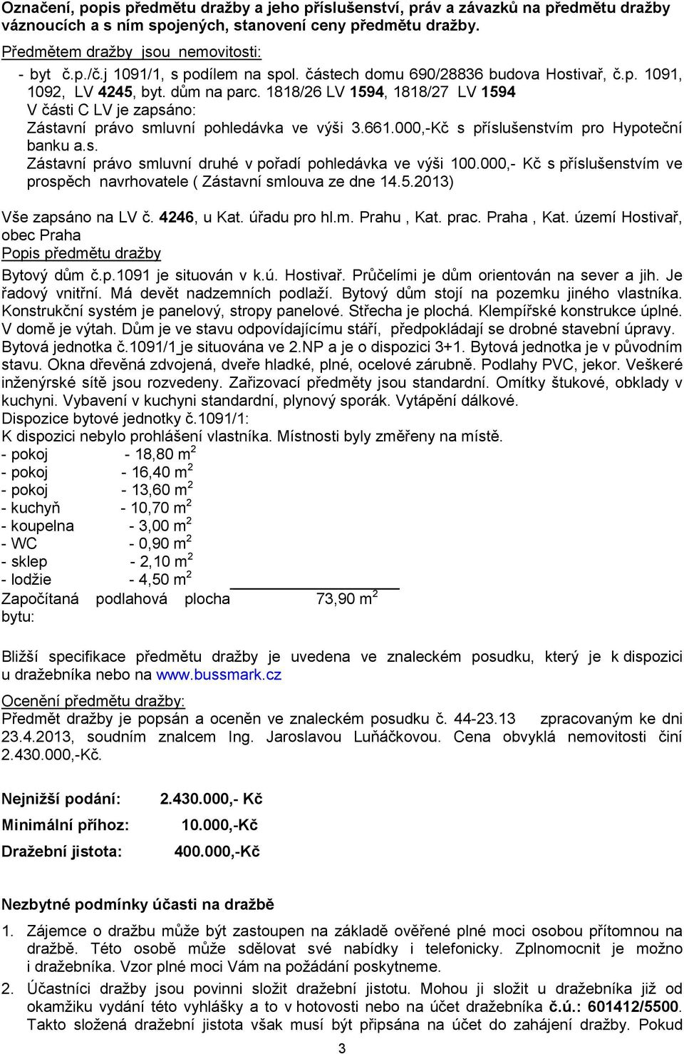 1818/26 LV 1594, 1818/27 LV 1594 V části C LV je zapsáno: Zástavní právo smluvní pohledávka ve výši 3.661.000,-Kč s příslušenstvím pro Hypoteční banku a.s. Zástavní právo smluvní druhé v pořadí pohledávka ve výši 100.