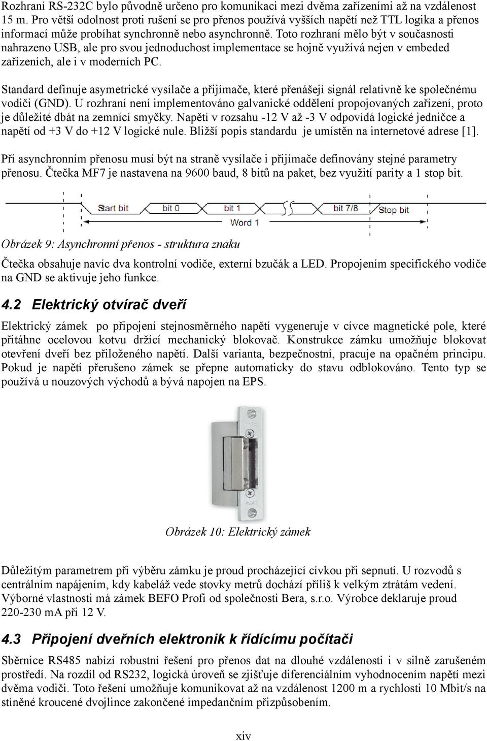 Toto rozhraní mělo být v současnosti nahrazeno USB, ale pro svou jednoduchost implementace se hojně využívá nejen v embeded zařízeních, ale i v moderních PC.