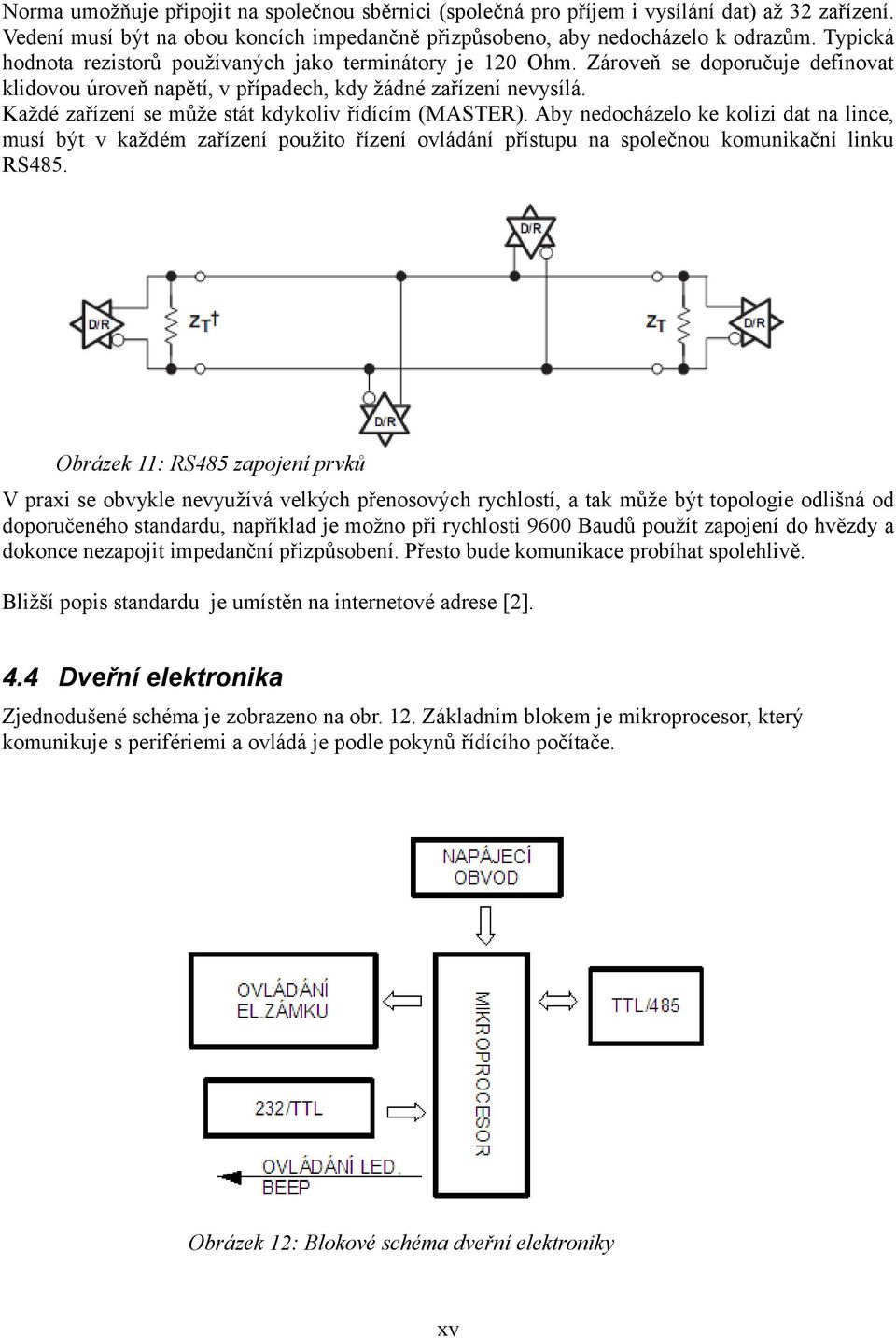 Každé zařízení se může stát kdykoliv řídícím (MASTER). Aby nedocházelo ke kolizi dat na lince, musí být v každém zařízení použito řízení ovládání přístupu na společnou komunikační linku RS485.