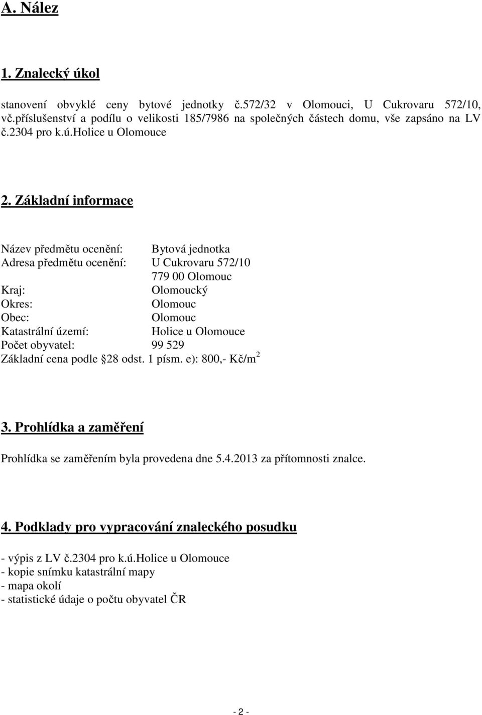 Základní informace Název předmětu ocenění: Bytová jednotka Adresa předmětu ocenění: U Cukrovaru 572/10 779 00 Olomouc Kraj: Olomoucký Okres: Olomouc Obec: Olomouc Katastrální území: Holice u