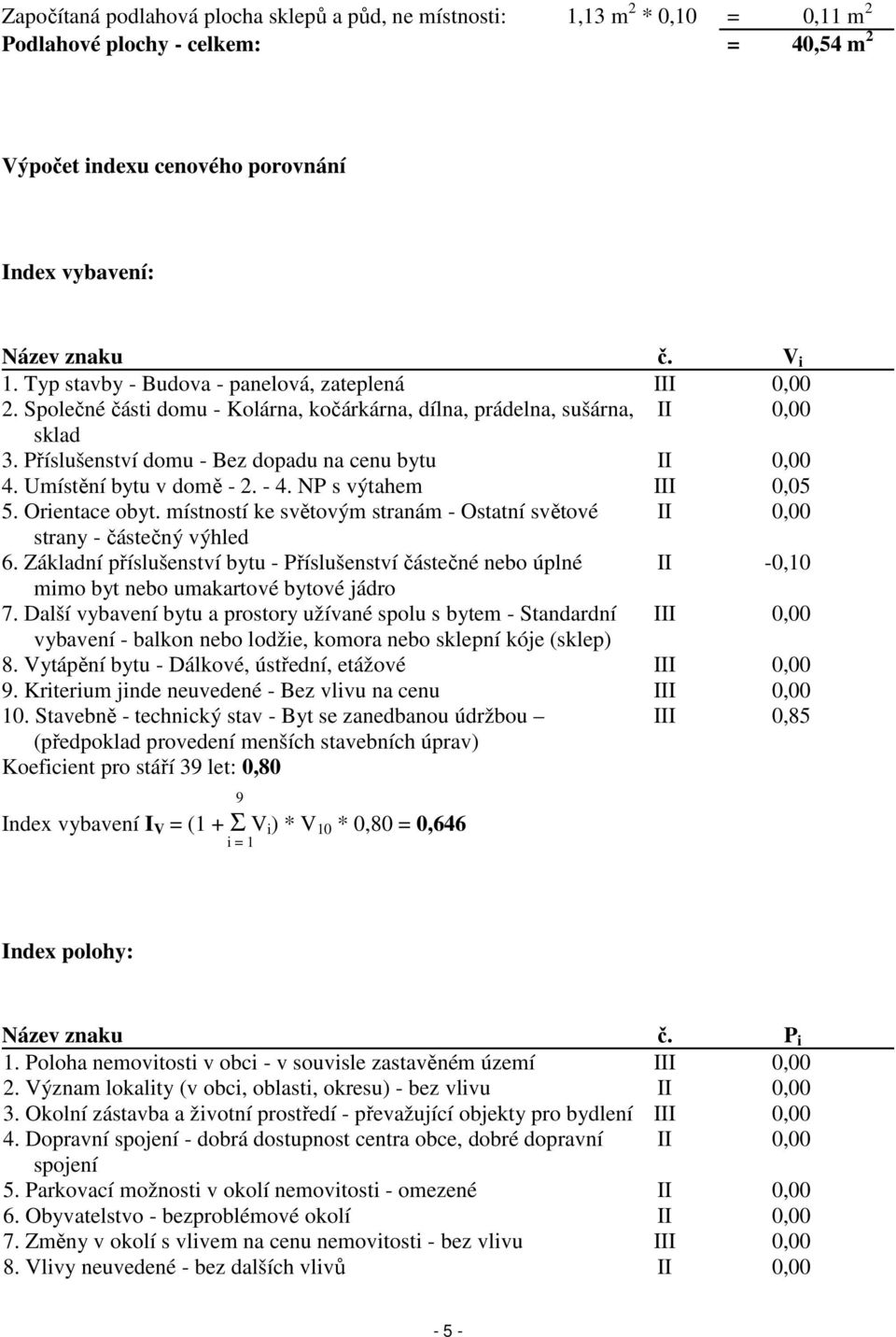 Umístění bytu v domě - 2. - 4. NP s výtahem III 0,05 5. Orientace obyt. místností ke světovým stranám - Ostatní světové II 0,00 strany - částečný výhled 6.