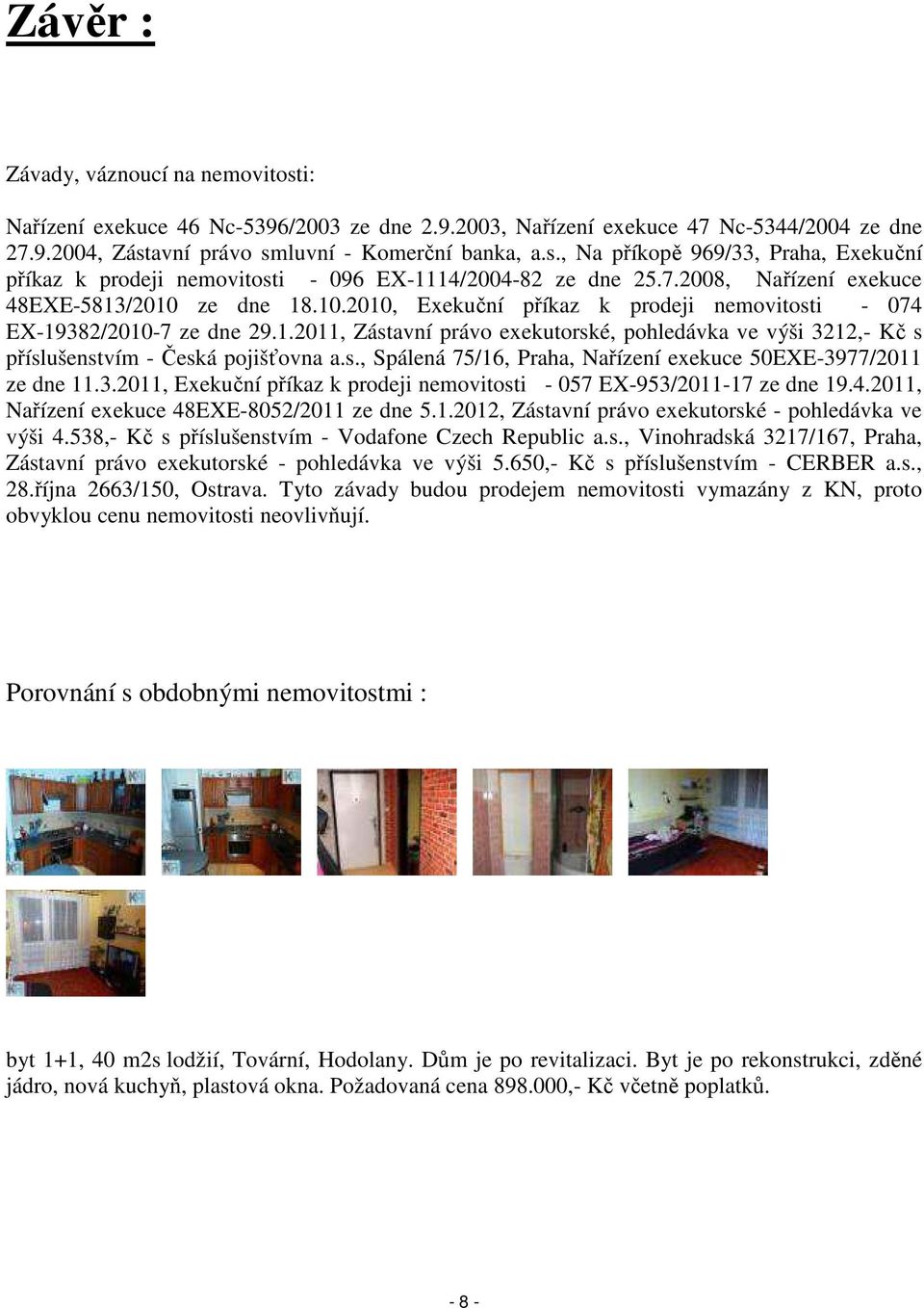 s., Spálená 75/16, Praha, Nařízení exekuce 50EXE-3977/2011 ze dne 11.3.2011, Exekuční příkaz k prodeji nemovitosti - 057 EX-953/2011-17 ze dne 19.4.2011, Nařízení exekuce 48EXE-8052/2011 ze dne 5.1.2012, Zástavní právo exekutorské - pohledávka ve výši 4.