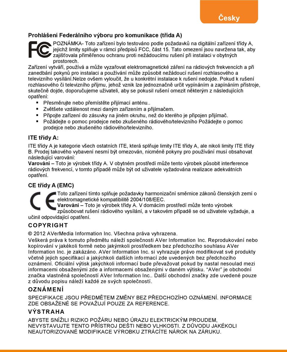 Zařízení vytváří, používá a může vyzařovat elektromagnetické záření na rádiových frekvencích a při zanedbání pokynů pro instalaci a používání může způsobit nežádoucí rušení rozhlasového a televizního