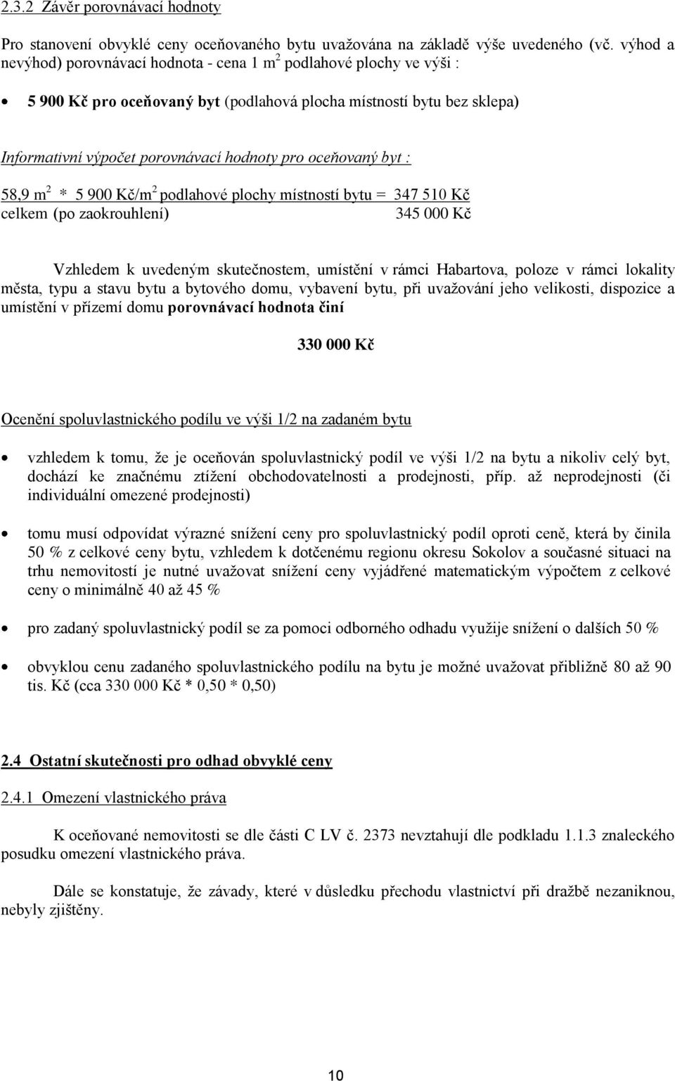 oceňovaný byt : 58,9 m 2 * 5 900 Kč/m 2 podlahové plochy místností bytu = 347 510 Kč celkem (po zaokrouhlení) 345 000 Kč Vzhledem k uvedeným skutečnostem, umístění v rámci Habartova, poloze v rámci