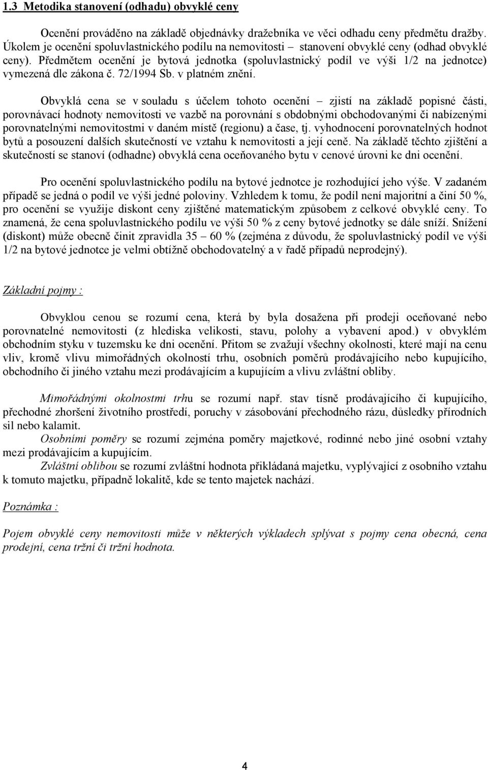 Předmětem ocenění je bytová jednotka (spoluvlastnický podíl ve výši 1/2 na jednotce) vymezená dle zákona č. 72/1994 Sb. v platném znění.