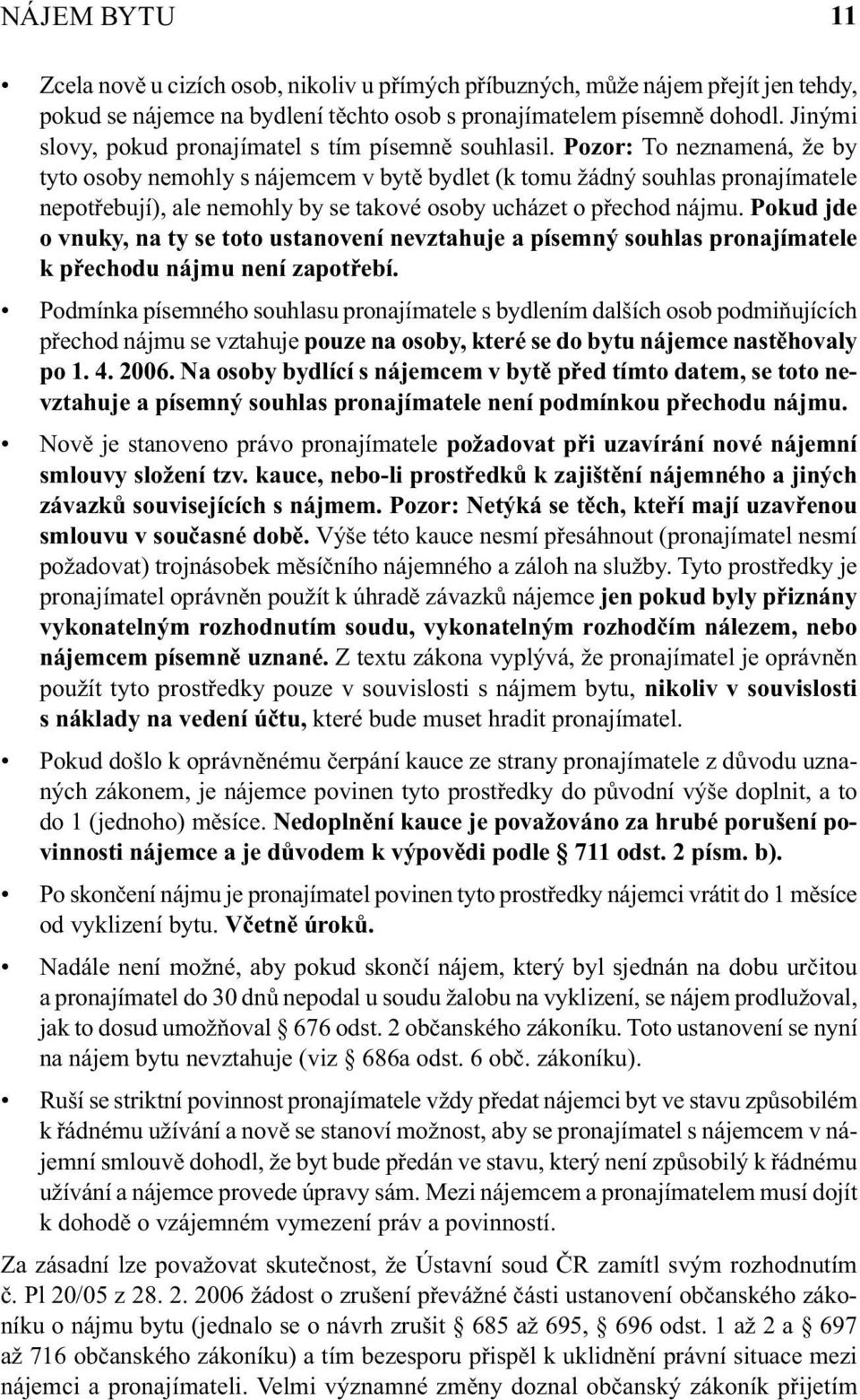 Pozor: To neznamená, že by tyto osoby nemohly s nájemcem v bytě bydlet (k tomu žádný souhlas pronajímatele nepotřebují), ale nemohly by se takové osoby ucházet o přechod nájmu.