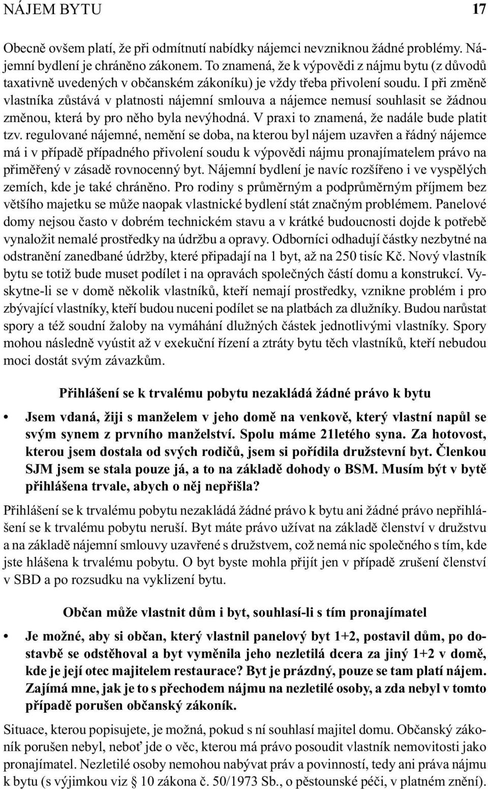 I při změně vlastníka zůstává v platnosti nájemní smlouva a nájemce nemusí souhlasit se žádnou změnou, která by pro něho byla nevýhodná. V praxi to znamená, že nadále bude platit tzv.