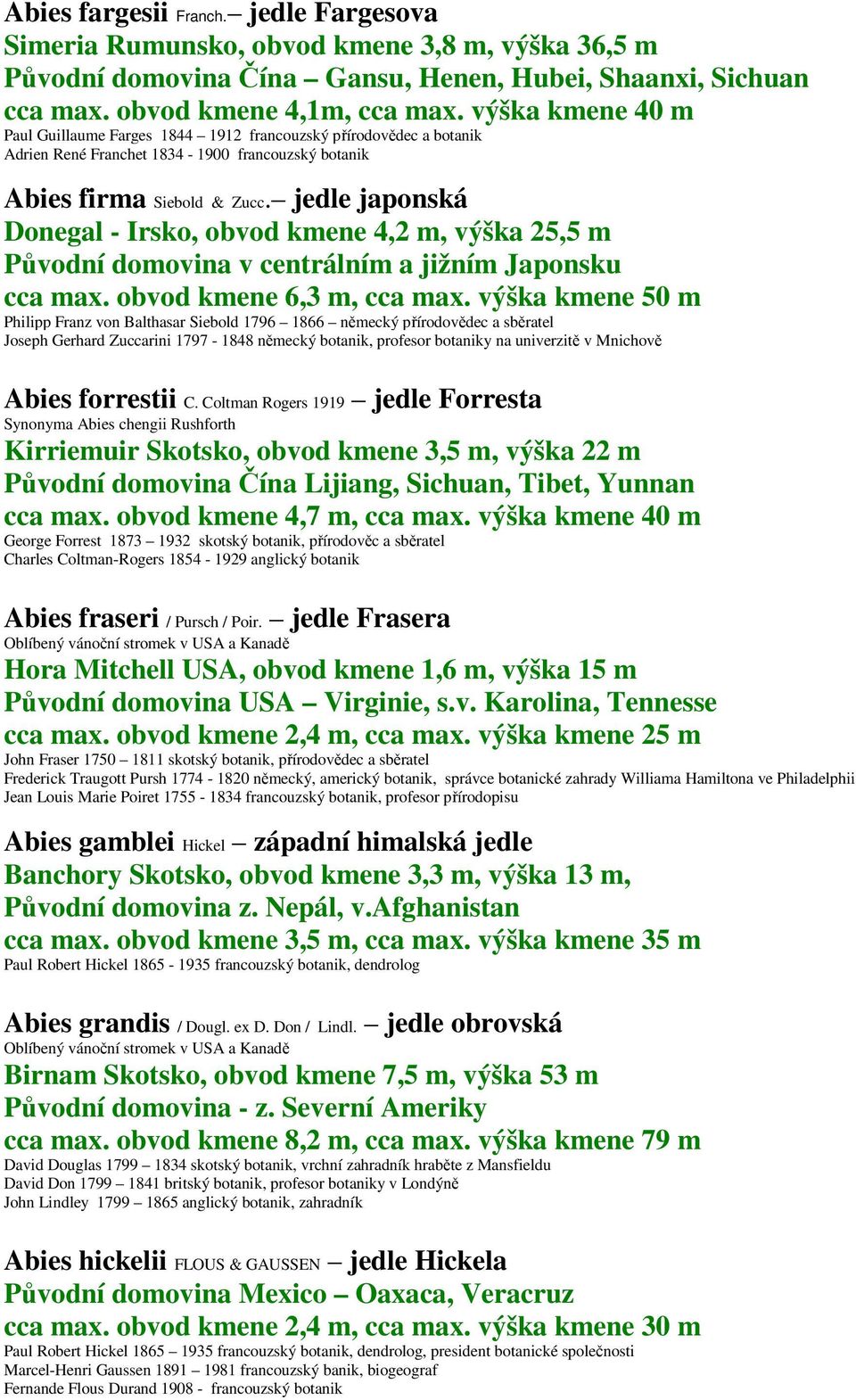 jedle japonská Donegal - Irsko, obvod kmene 4,2 m, výška 25,5 m Původní domovina v centrálním a jižním Japonsku cca max. obvod kmene 6,3 m, cca max.