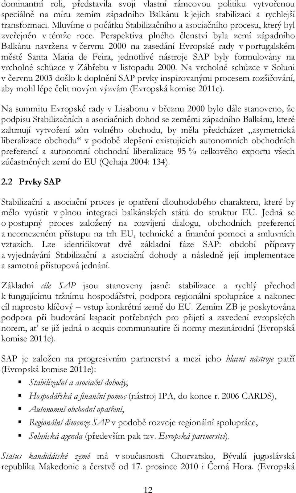 Perspektiva plného členství byla zemí západního Balkánu navržena v červnu 2000 na zasedání Evropské rady v portugalském městě Santa Maria de Feira, jednotlivé nástroje SAP byly formulovány na