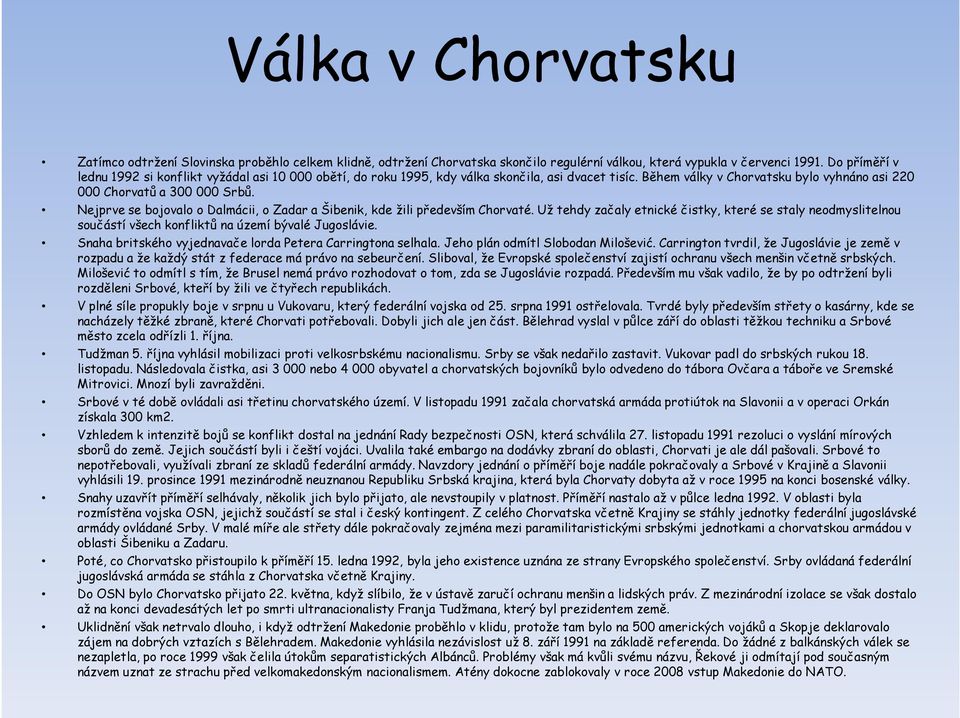 Nejprve se bojovalo o Dalmácii, o Zadar a Šibenik, kde žili především Chorvaté. Už tehdy začaly etnické čistky, které se staly neodmyslitelnou součástí všech konfliktů na území bývalé Jugoslávie.