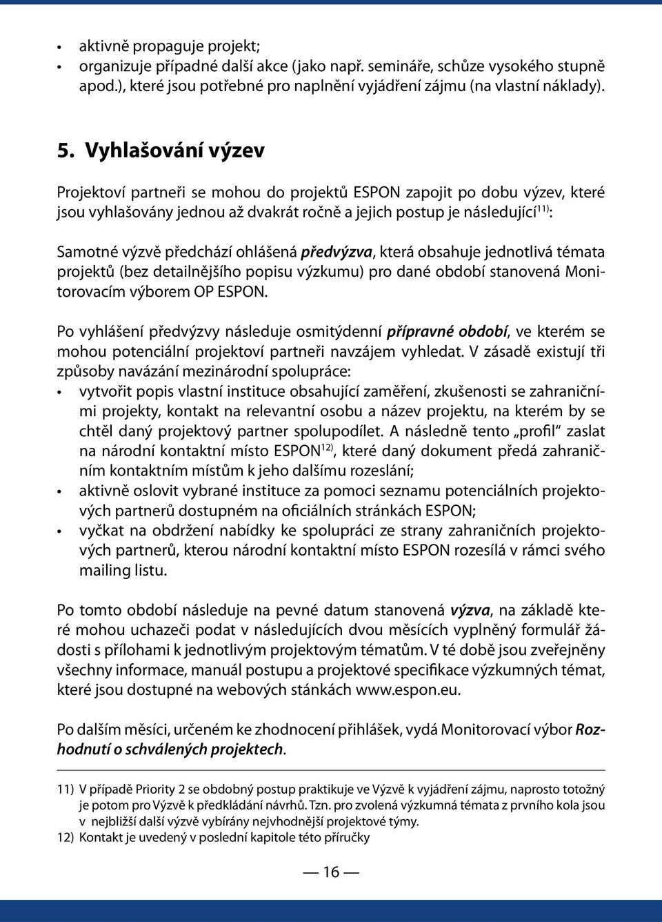 ohlášená předvýzva, která obsahuje jednotlivá témata projektů (bez detailnějšího popisu výzkumu) pro dané období stanovená Monitorovacím výborem OP ESPON.