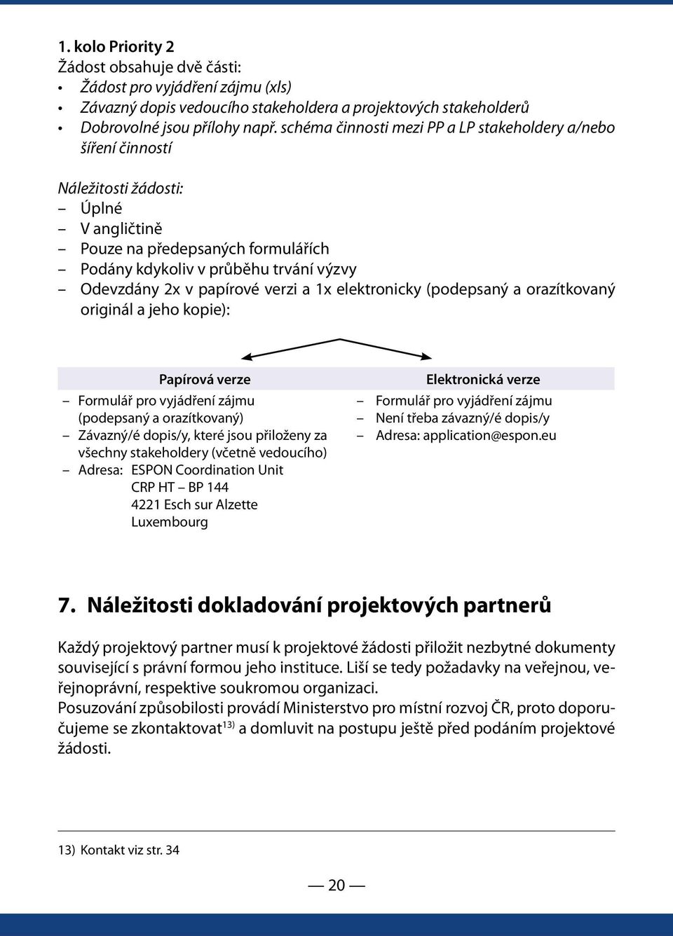 papírové verzi a 1x elektronicky (podepsaný a orazítkovaný originál a jeho kopie): Papírová verze Formulář pro vyjádření zájmu (podepsaný a orazítkovaný) Závazný/é dopis/y, které jsou přiloženy za